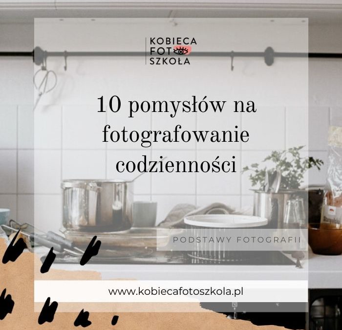 10 pomysłów na&nbsp;fotografowanie codzienności